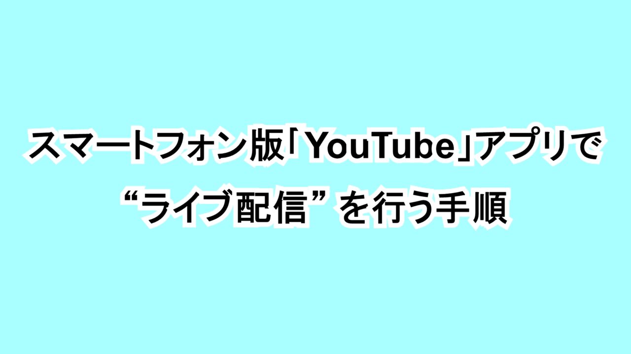 スマートフォン版「YouTube」アプリで“ライブ配信”を行う手順