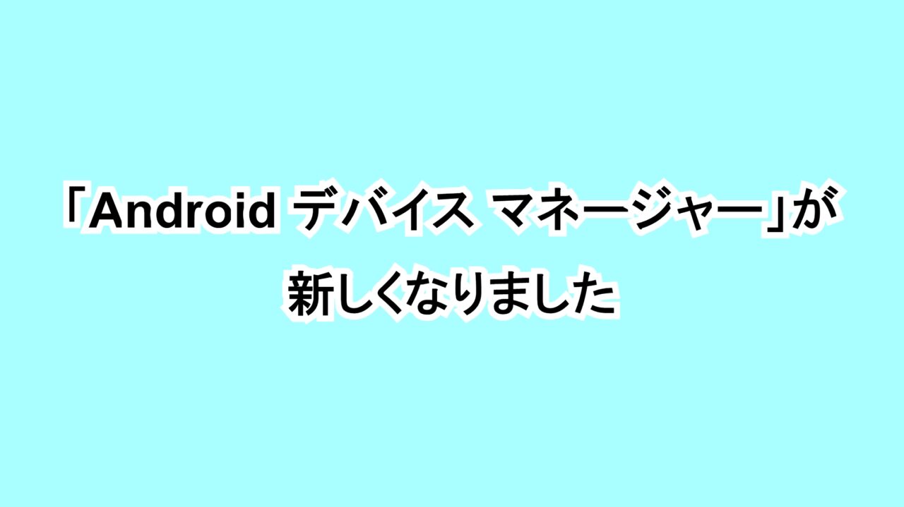 「Android デバイス マネージャー」が新しくなりました