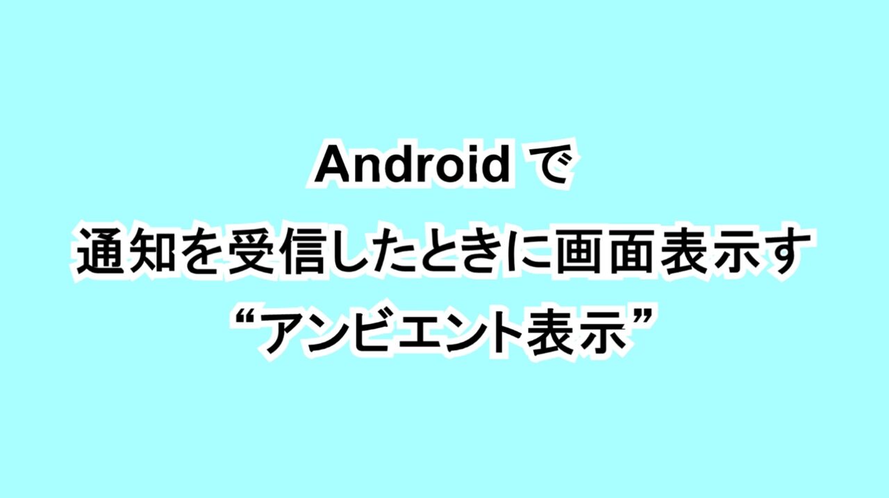 Androidで通知を受信したときに画面表示する“アンビエント表示”