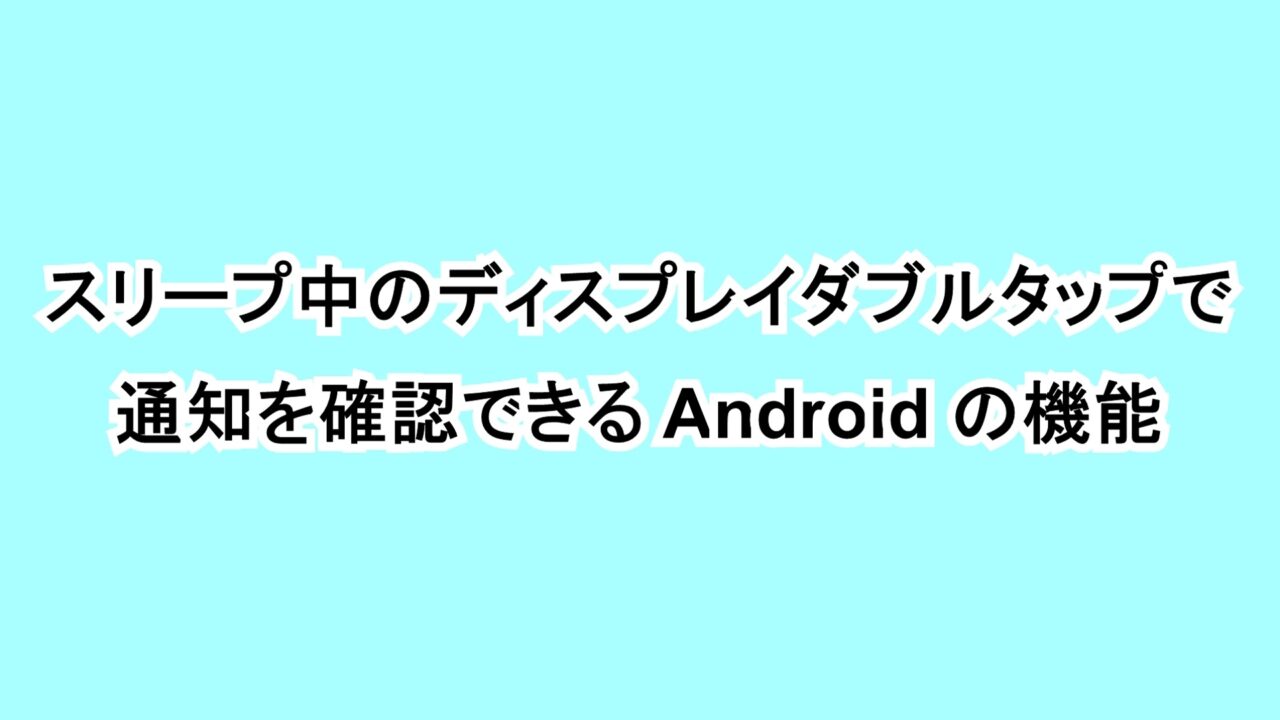 スリープ中のディスプレイダブルタップで通知を確認できるAndroidの機能