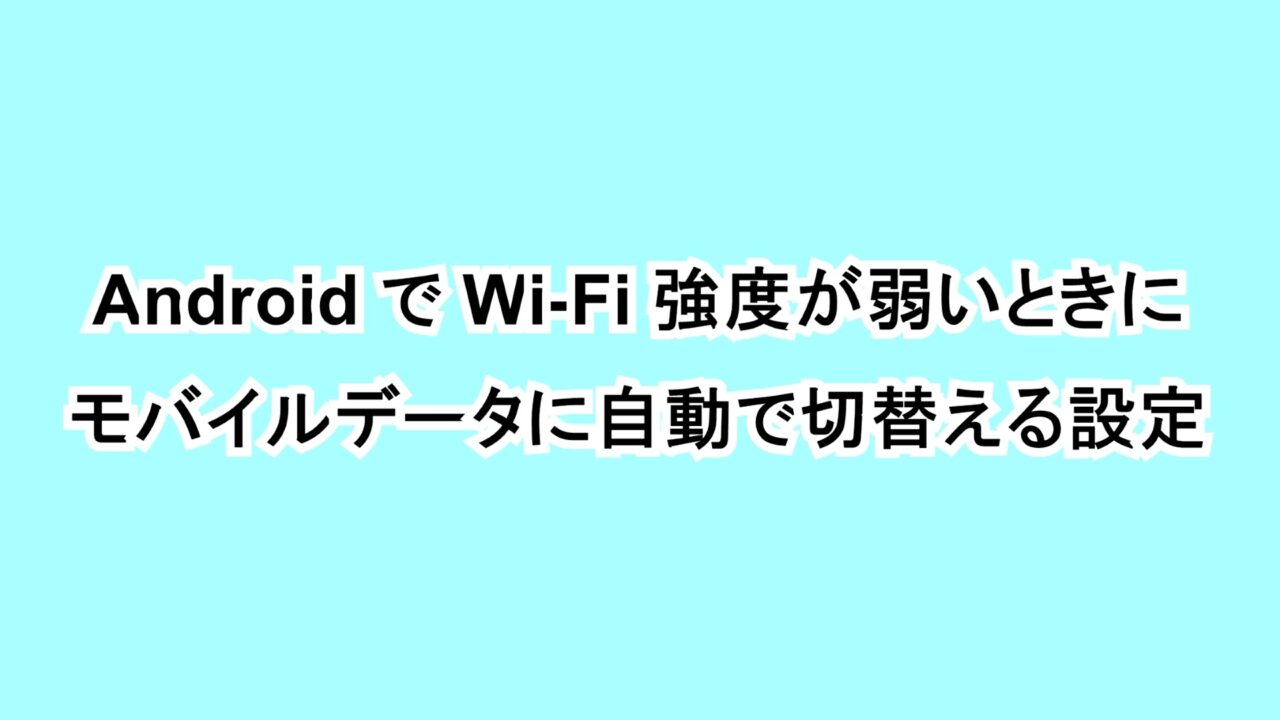 AndroidでWi-Fi強度が弱いときにモバイルデータに自動で切替える設定