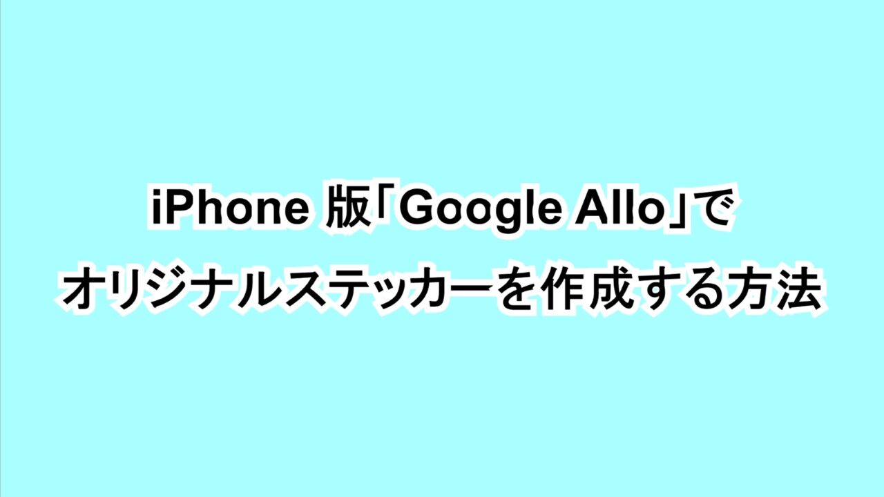 iPhone版「Google Allo」でオリジナルステッカーを作成する方法