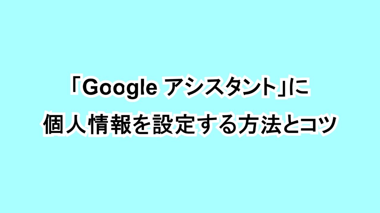 「Google アシスタント」に個人情報を設定する方法とコツ