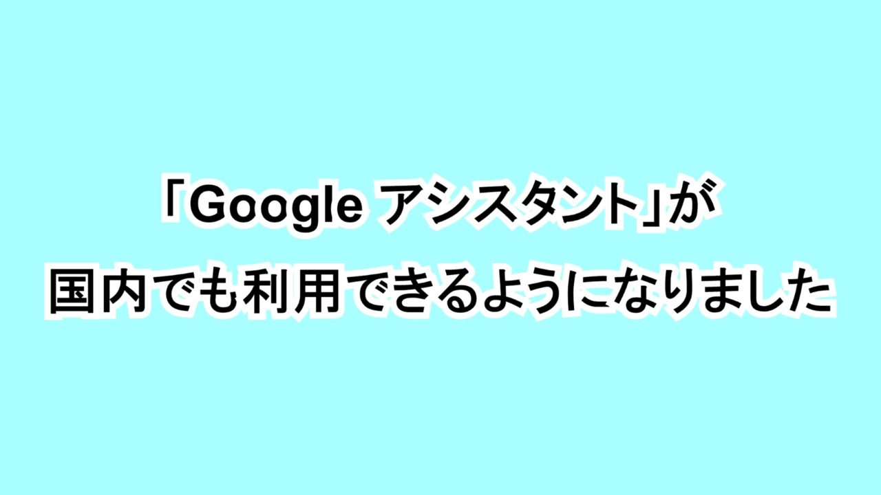 「Google アシスタント」が国内でも利用できるようになりました