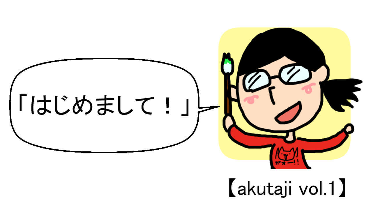はじめまして！【akutaji Vol.1】
