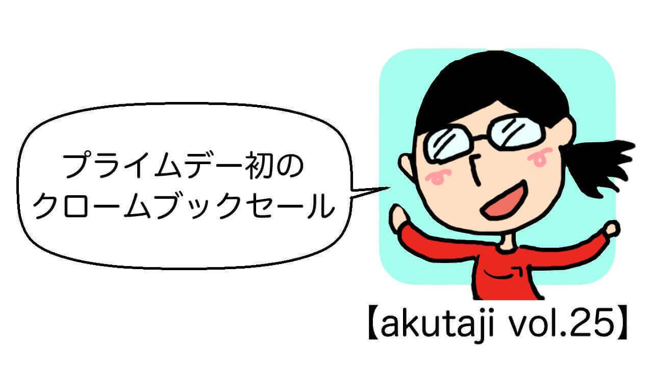 プライムデー初のクロームブックセール【akutaji Vol.25】
