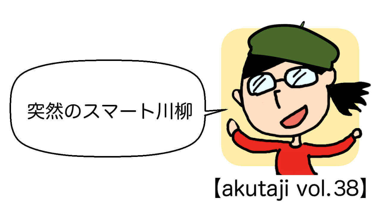突然のスマート川柳【akutaji Vol.38】