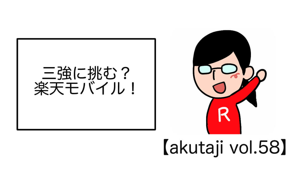 三強に挑む？楽天モバイル！【akutaji Vol.58】