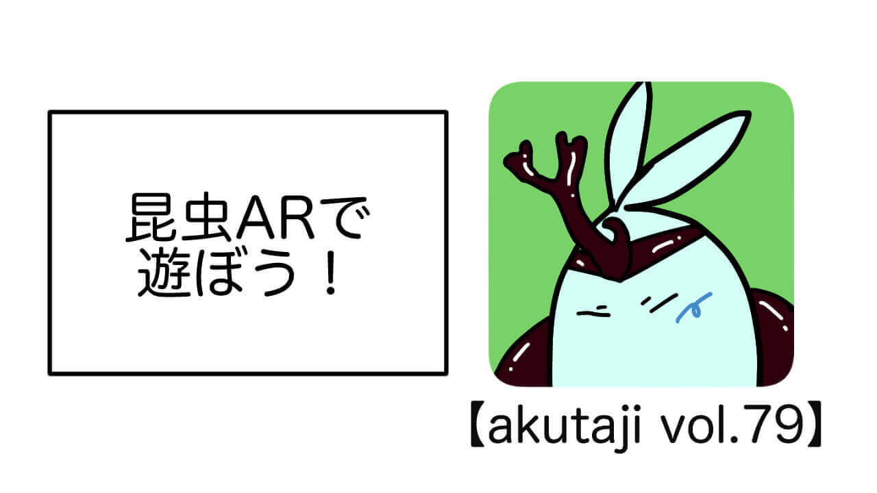 昆虫ARで遊ぼう！【akutaji Vol.79】