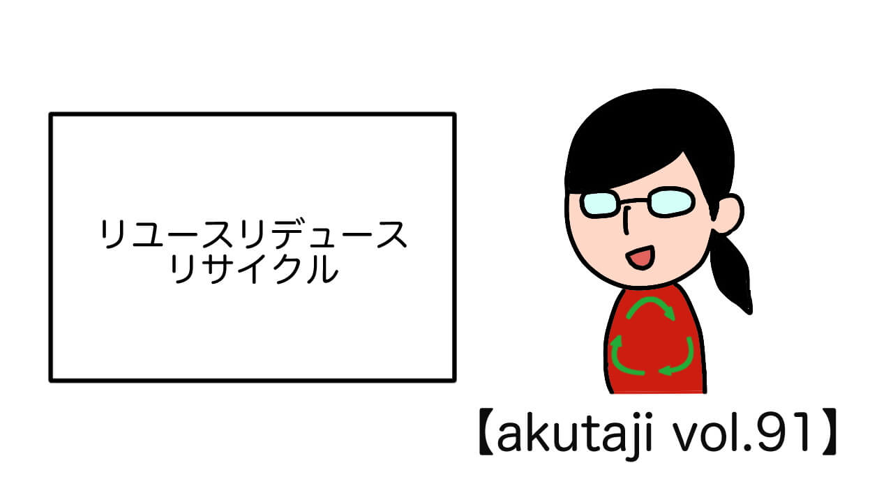 リユーズリデュースリサイクル【akutaji Vol.91】