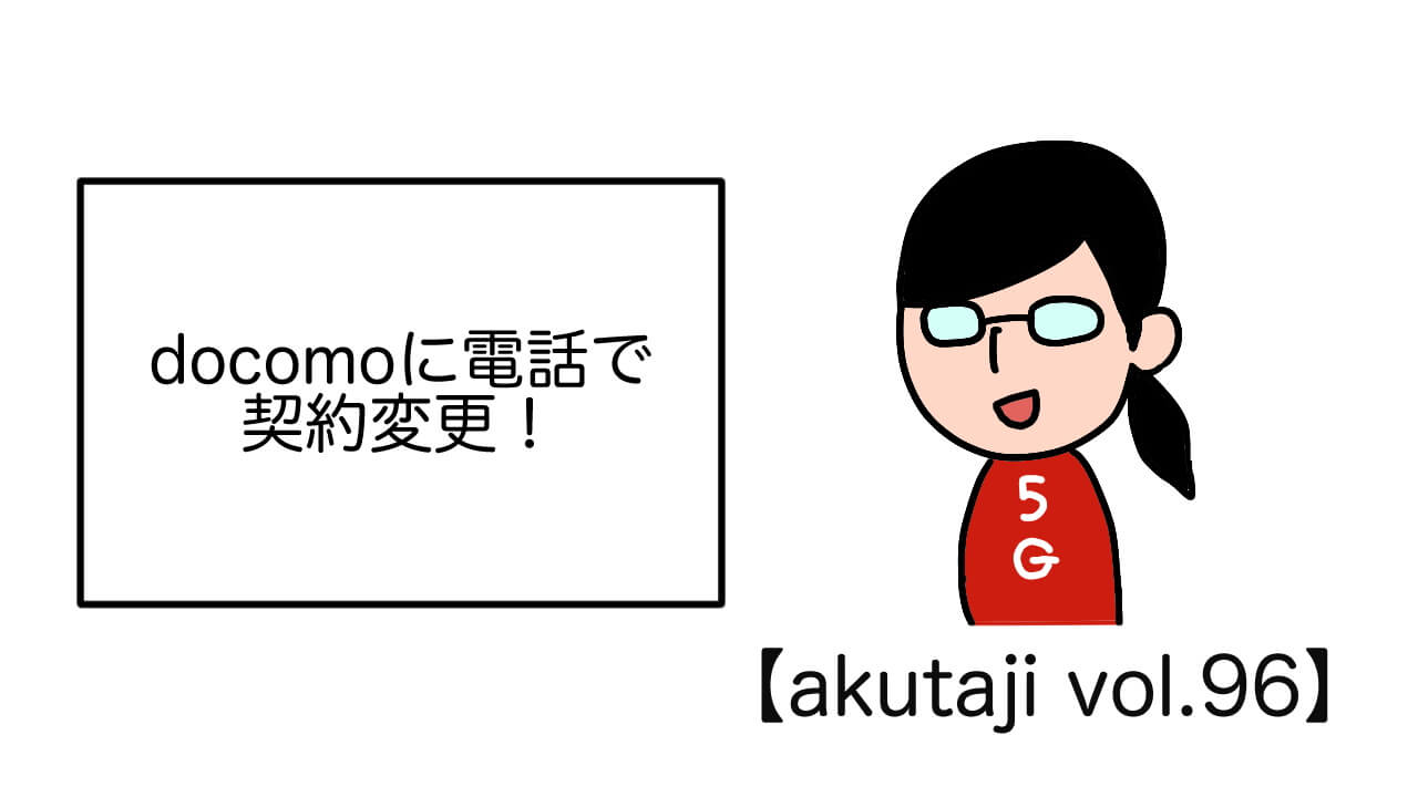 docomoに電話で契約変更！【akutaji Vol.96】