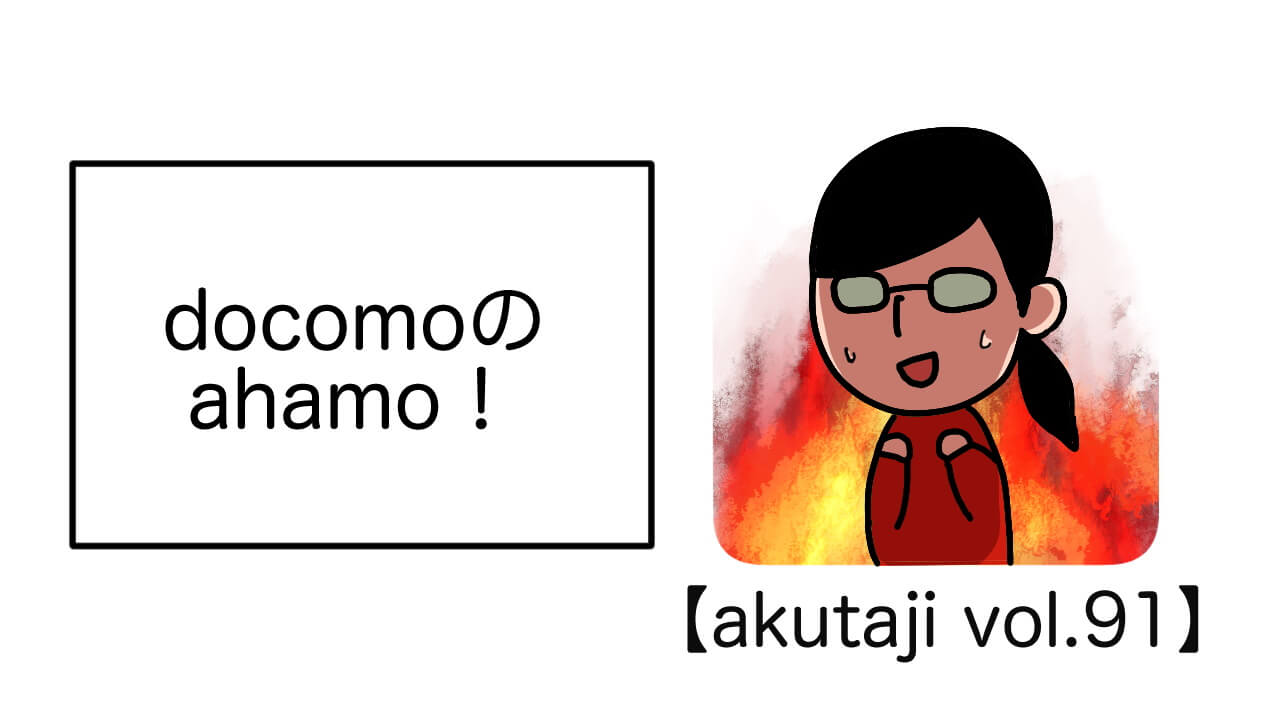 docomoのahamo！【akutaji Vol.97】