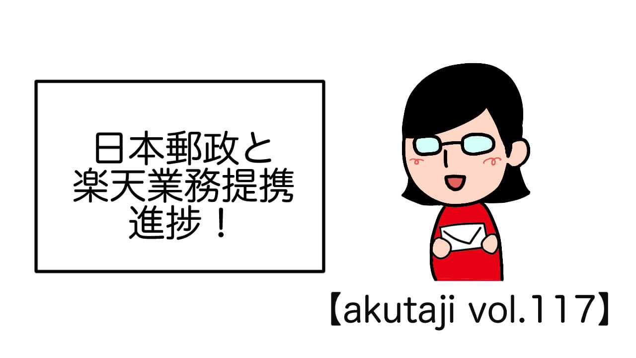 日本郵政と楽天業務提携進捗！【akutaji Vol.117】