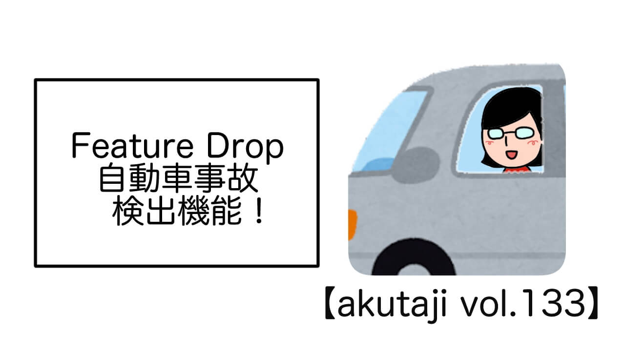 Feature Drop自動車事故検出機能！【akutaji Vol.133】
