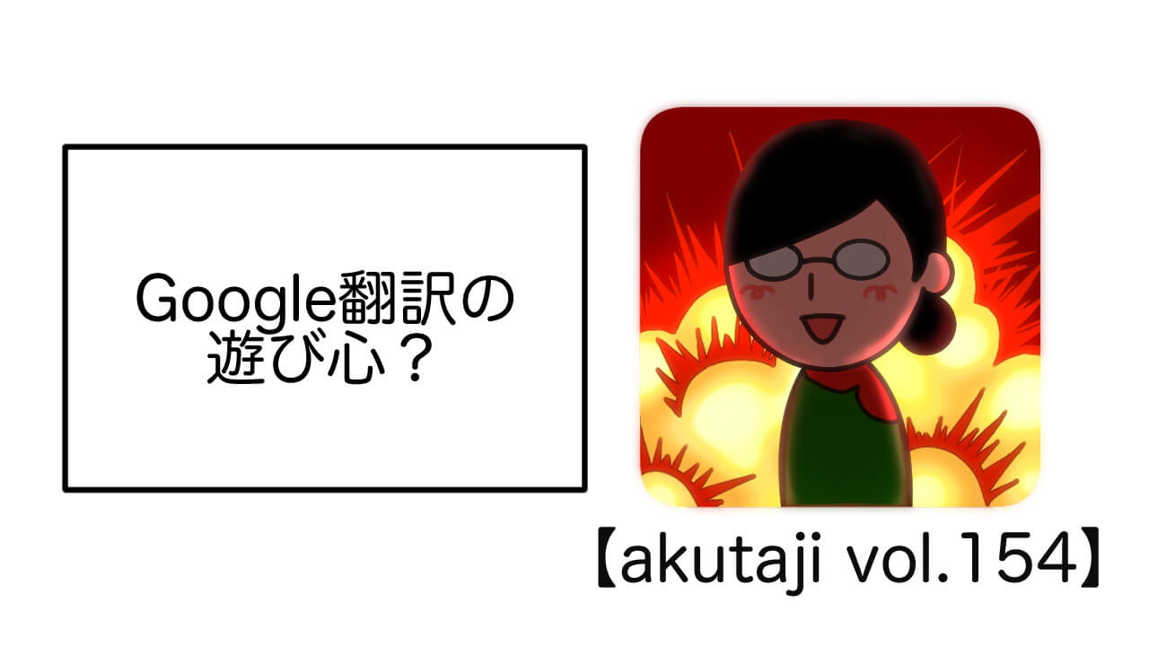 Google翻訳の遊び心？【akutaji Vol.154】
