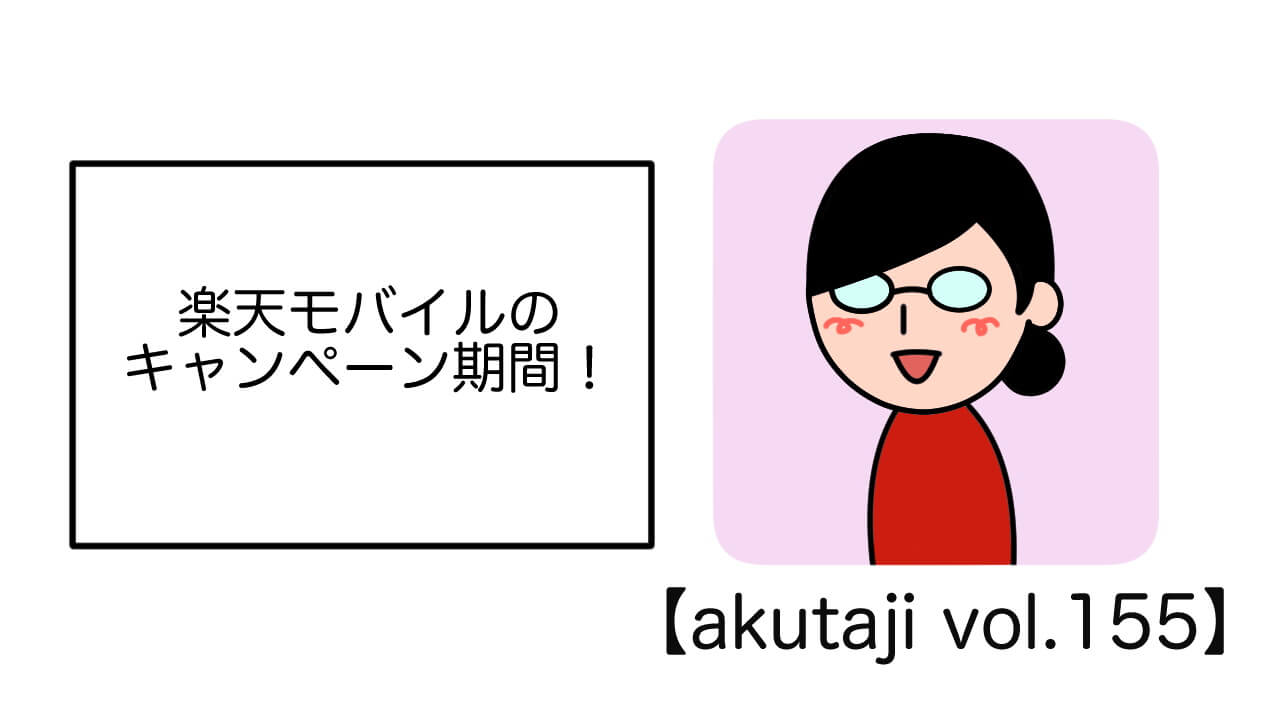 楽天モバイルのキャンペーン期間！【akutaji Vol.155】