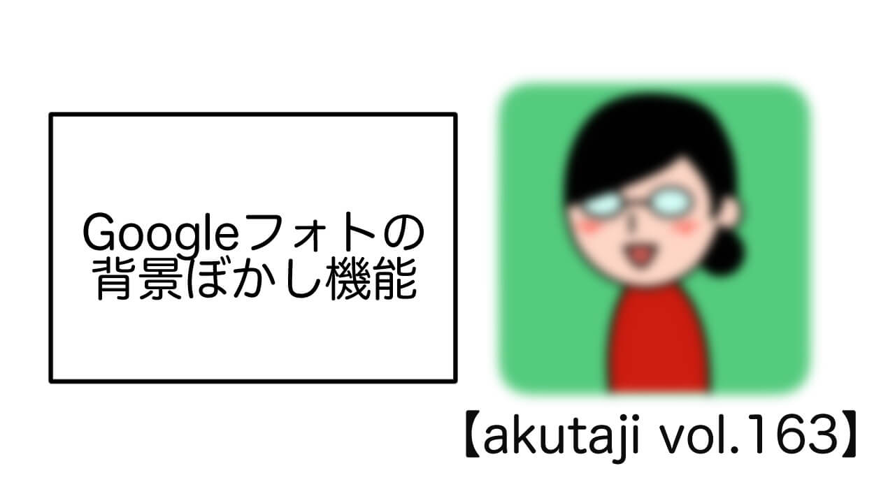 Google フォトの背景ぼかし機能【akutaji Vol.162】
