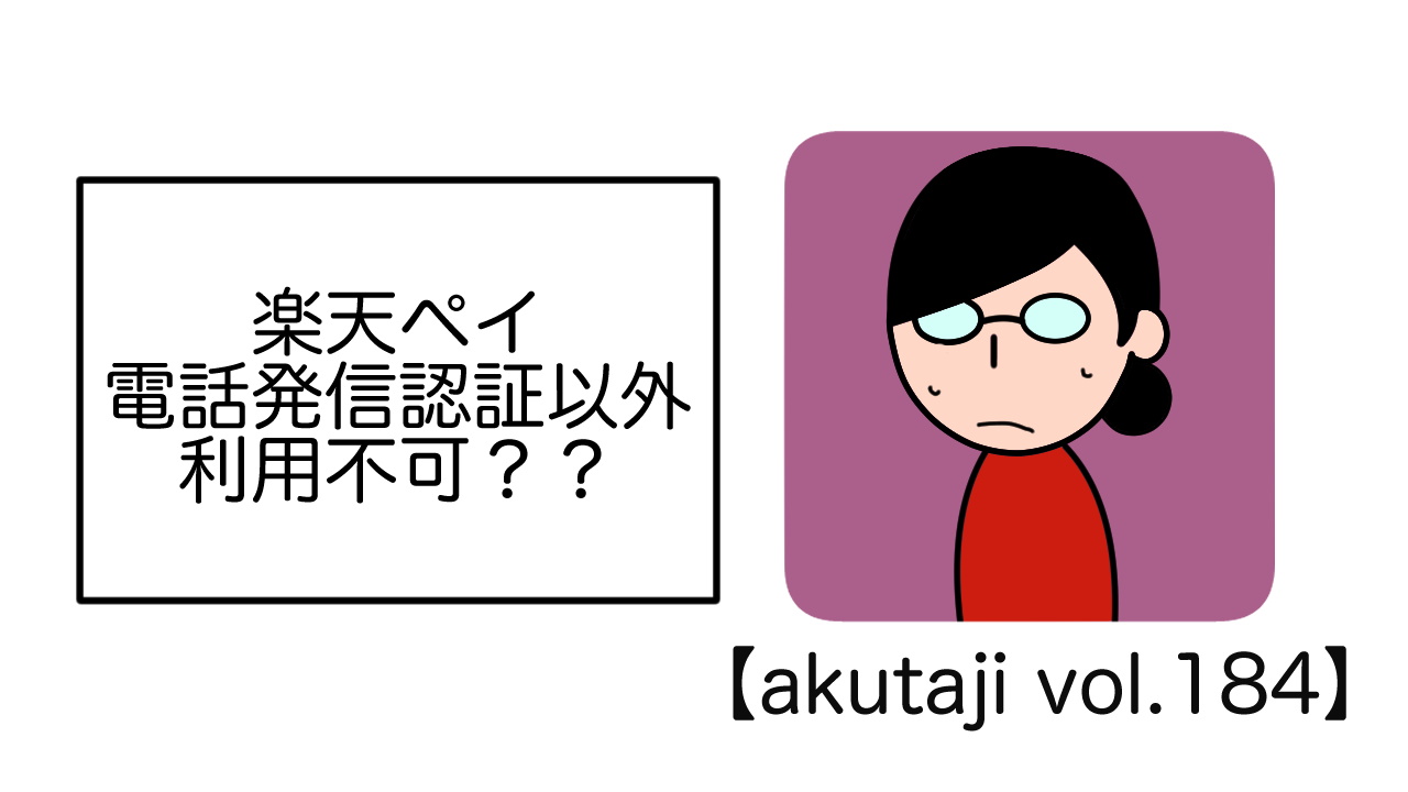 楽天ペイ、電話発信認証以外利用不可？？【akutaji Vol.184】