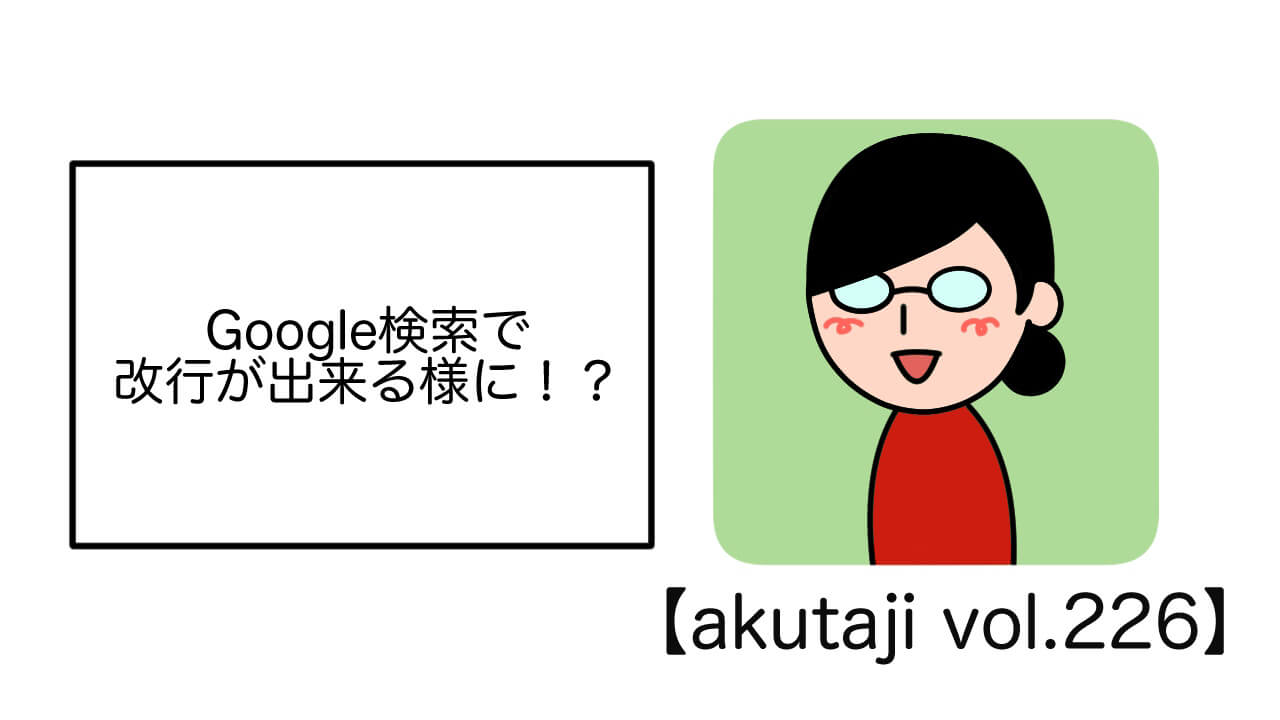 Google検索で改行が出来る様に！？【akutaji Vol.226】