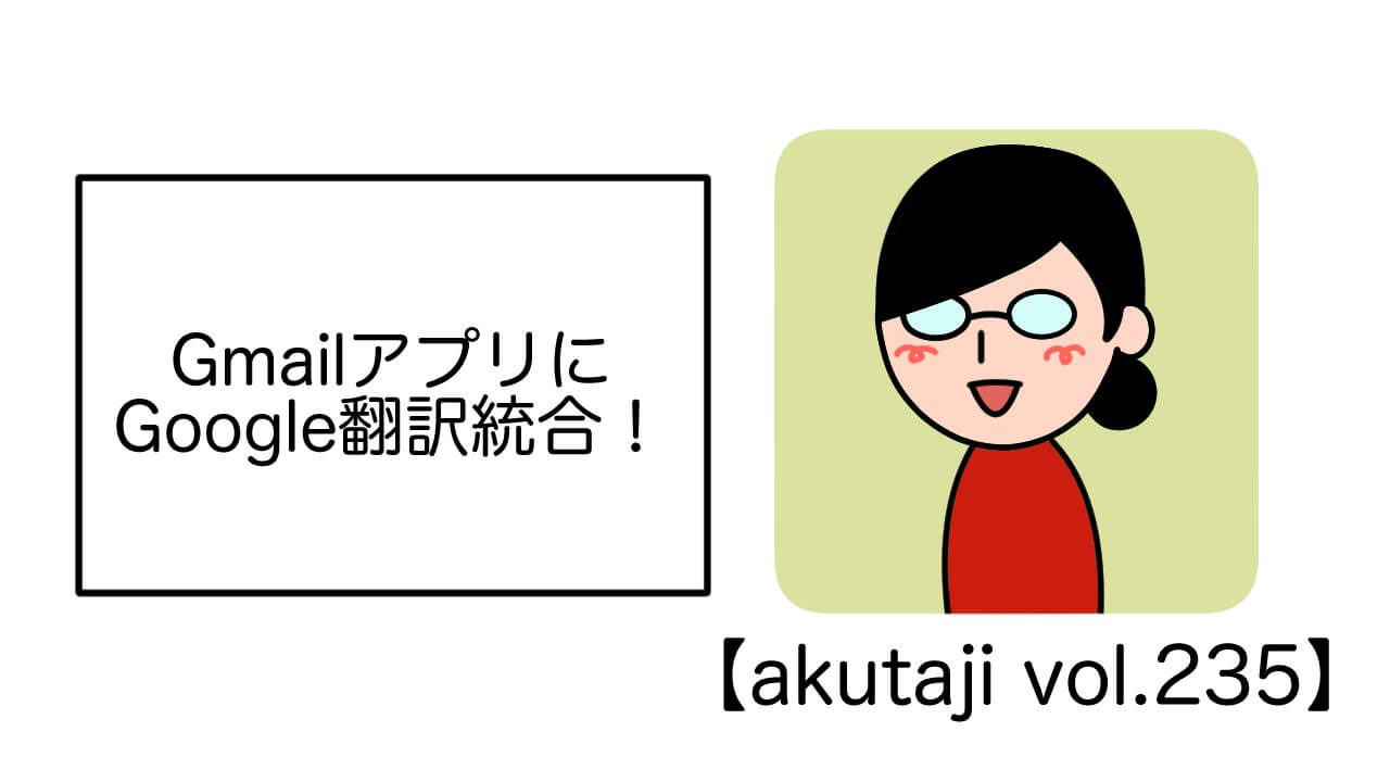 GmailアプリにGoogle 翻訳統合【akutaji Vol.235】